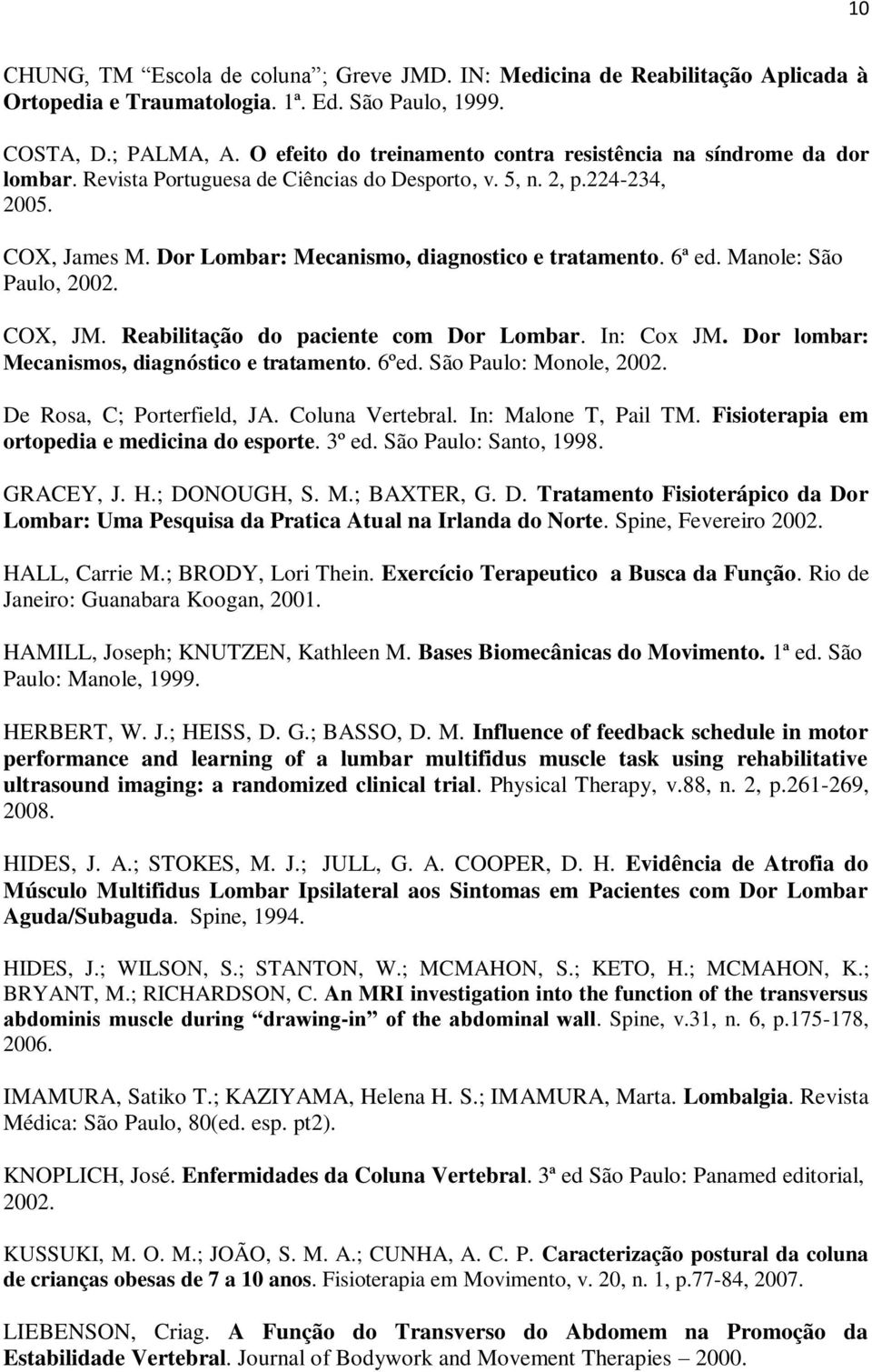 Dor Lombar: Mecanismo, diagnostico e tratamento. 6ª ed. Manole: São Paulo, 2002. COX, JM. Reabilitação do paciente com Dor Lombar. In: Cox JM. Dor lombar: Mecanismos, diagnóstico e tratamento. 6ºed.