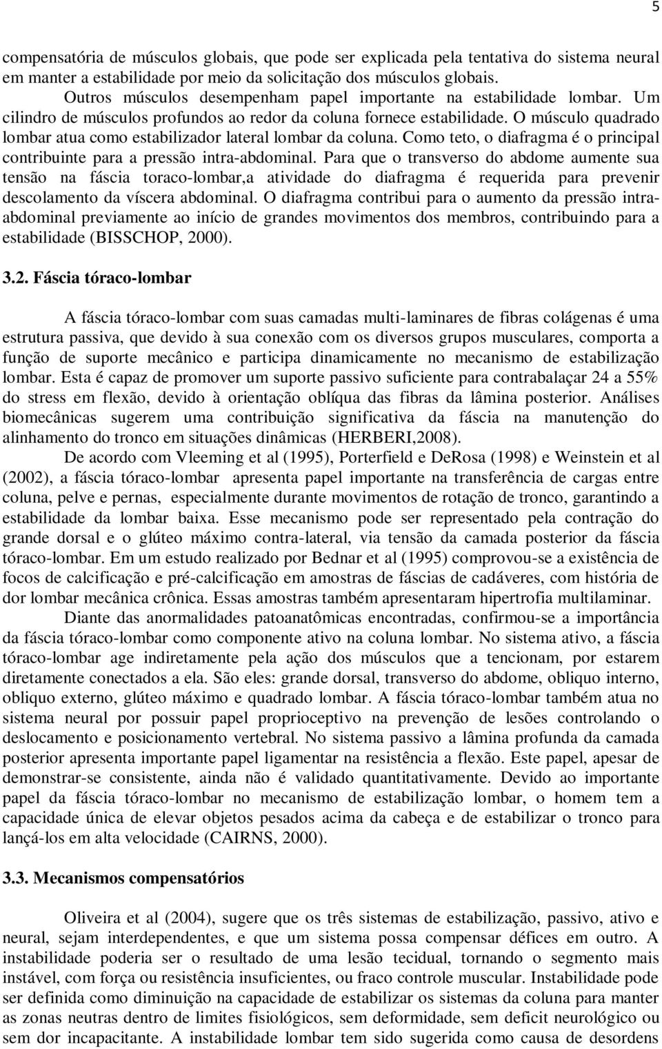 O músculo quadrado lombar atua como estabilizador lateral lombar da coluna. Como teto, o diafragma é o principal contribuinte para a pressão intra-abdominal.