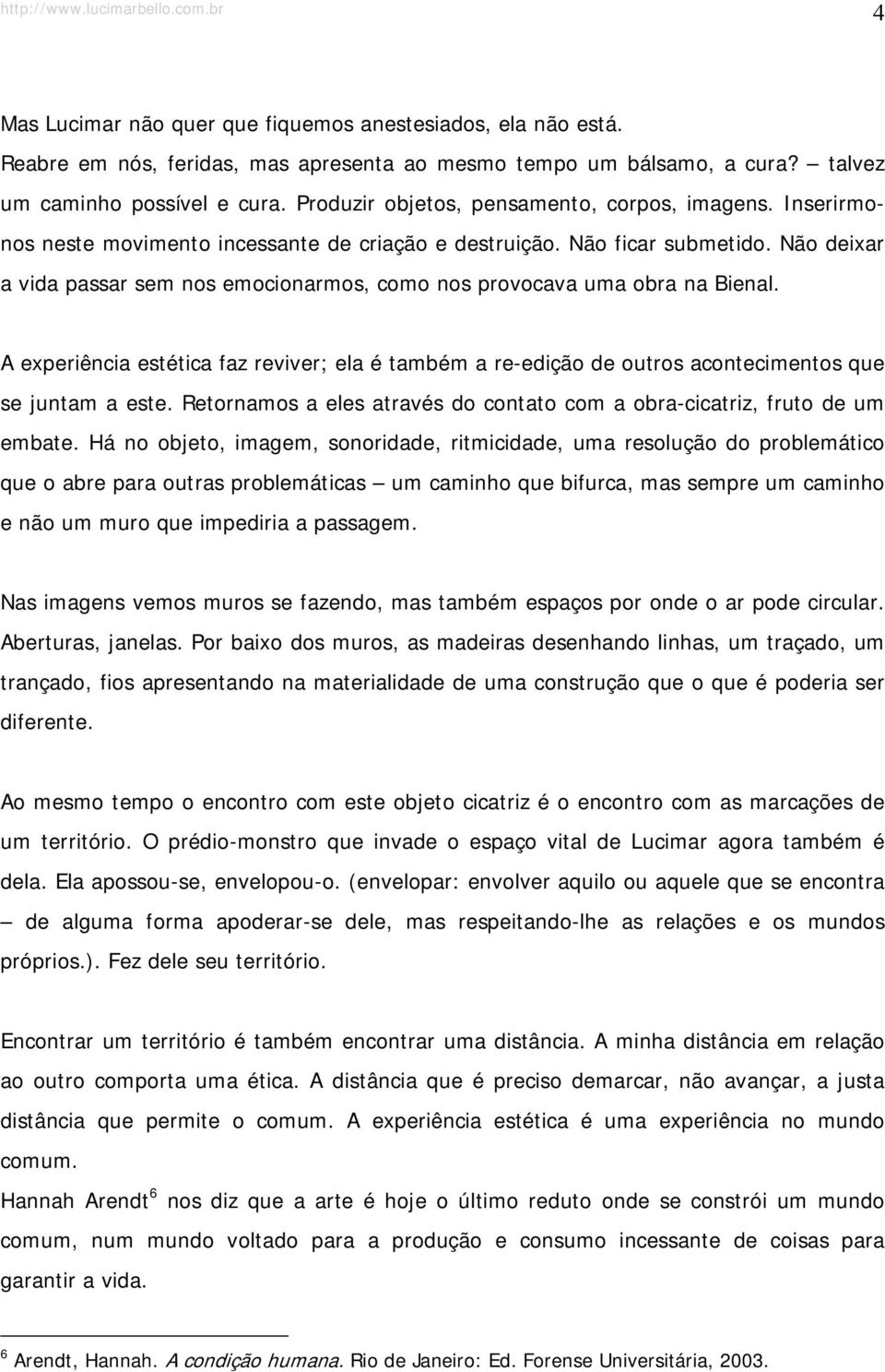 Não deixar a vida passar sem nos emocionarmos, como nos provocava uma obra na Bienal. A experiência estética faz reviver; ela é também a re-edição de outros acontecimentos que se juntam a este.