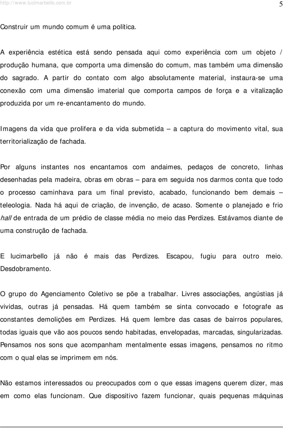 A partir do contato com algo absolutamente material, instaura-se uma conexão com uma dimensão imaterial que comporta campos de força e a vitalização produzida por um re-encantamento do mundo.