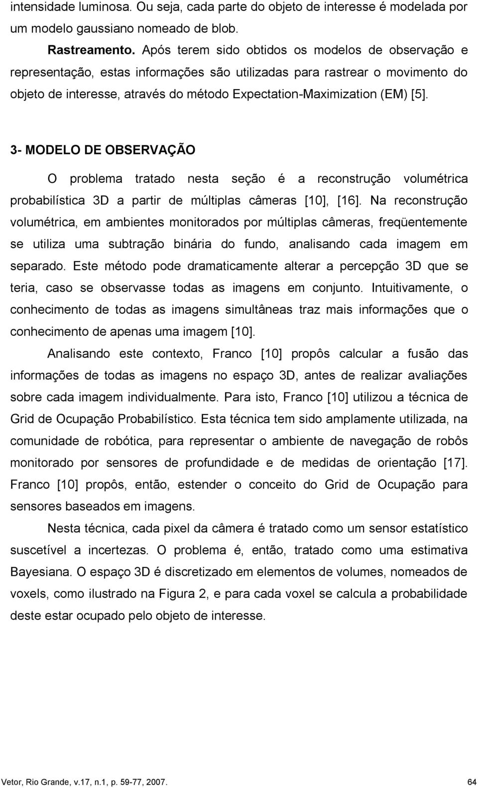 [5]. 3- MODELO DE OBSERVAÇÃO O problema tratado nesta seção é a reconstrução volumétrica probabilística 3D a partir de múltiplas câmeras [10], [16].