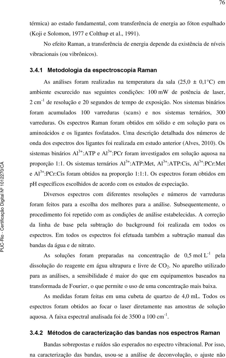 1 Metodologia da espectroscopia Raman As análises foram realizadas na temperatura da sala (25,0 ± 0,1 C) em ambiente escurecido nas seguintes condições: 100 mw de potência de laser, 2 cm -1 de