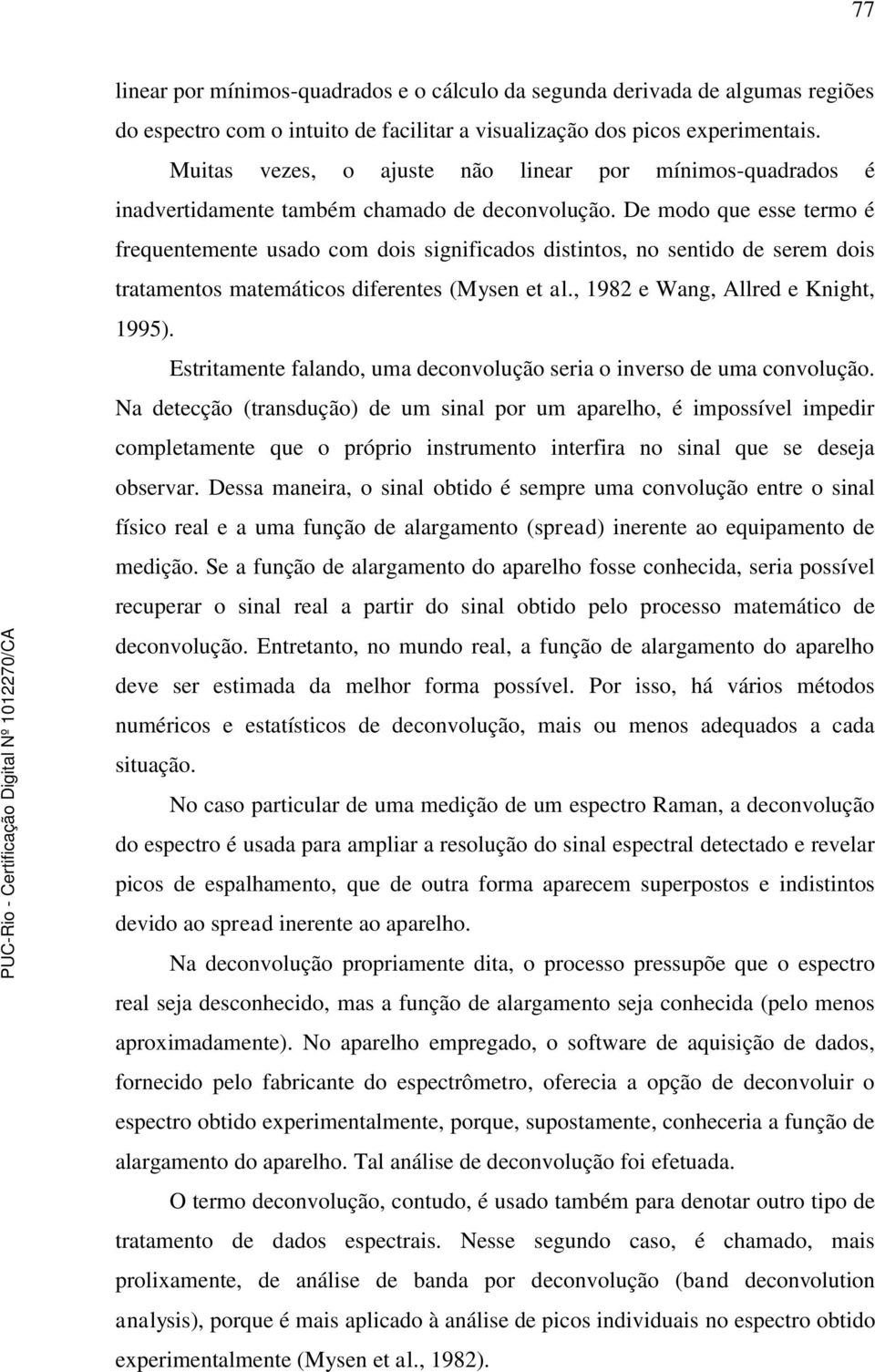 De modo que esse termo é frequentemente usado com dois significados distintos, no sentido de serem dois tratamentos matemáticos diferentes (Mysen et al., 1982 e Wang, Allred e Knight, 1995).