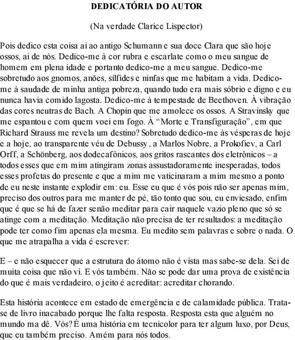 Dedicome à saudade de minha antiga pobreza, quando tudo era mais sóbrio e digno e eu nunca havia comido lagosta. Dedico-me à tempestade de Beethoven. À vibração das cores neutras de Bach.