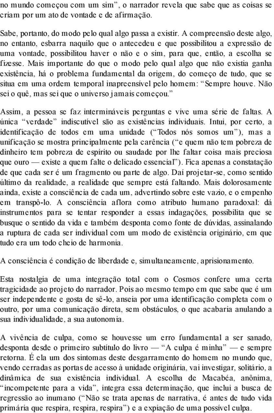 Mais importante do que o modo pelo qual algo que não existia ganha existência, há o problema fundamental da origem, do começo de tudo, que se situa em uma ordem temporal inapreensível pelo homem: