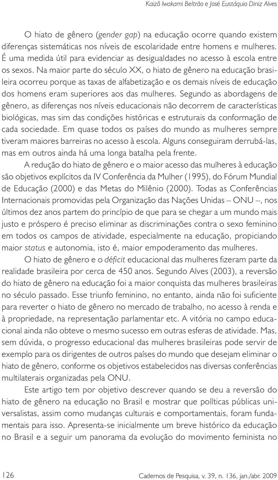 Na maior parte do século XX, o hiato de gênero na educação brasileira ocorreu porque as taxas de alfabetização e os demais níveis de educação dos homens eram superiores aos das mulheres.