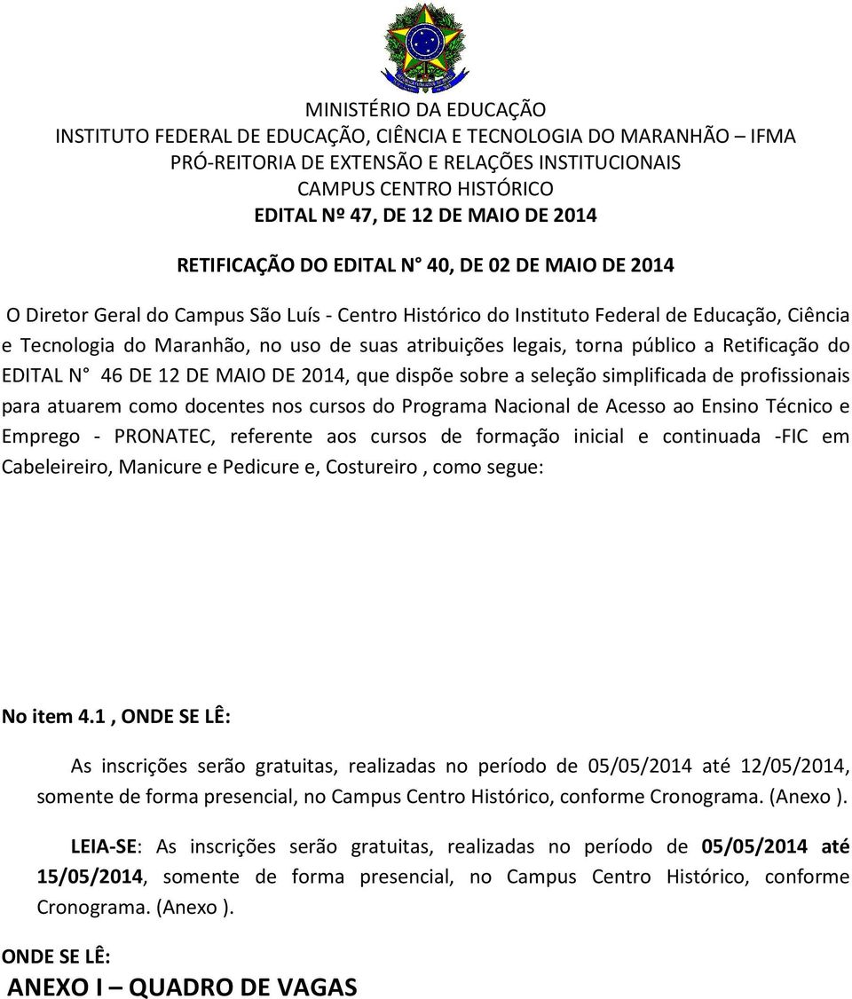 atribuições legais, torna público a Retificação do EDITAL N 46 DE 12 DE MAIO DE 2014, que dispõe sobre a seleção simplificada de profissionais para atuarem como docentes nos cursos do Programa