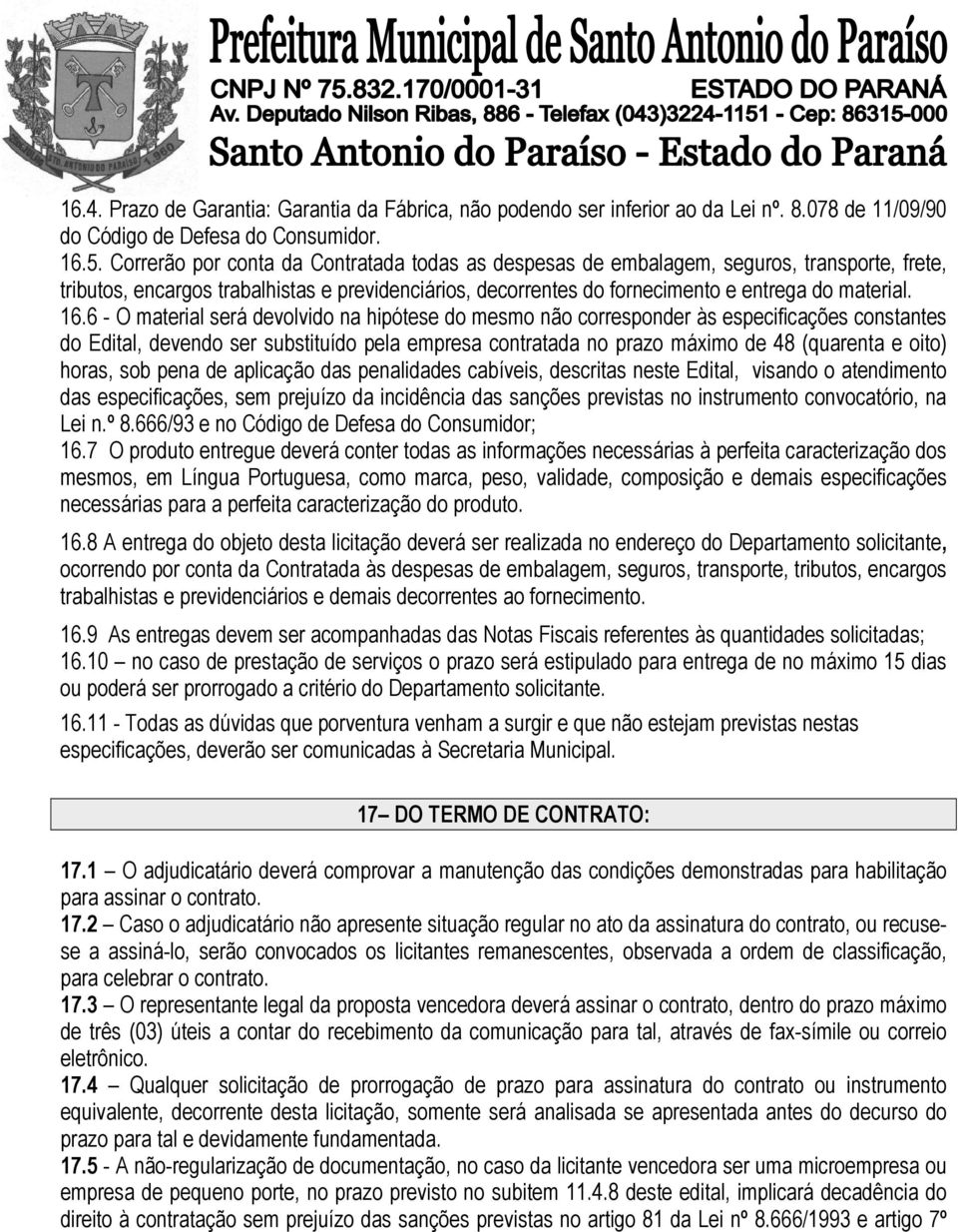 6 - O material será devolvido na hipótese do mesmo não corresponder às especificações constantes do Edital, devendo ser substituído pela empresa contratada no prazo máximo de 48 (quarenta e oito)