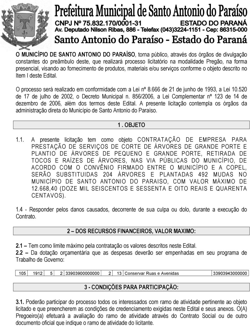 666 de 21 de junho de 1993, a Lei 10.520 de 17 de julho de 2002, o Decreto Municipal n. 856/2006, a Lei Complementar nº 123 de 14 de dezembro de 2006, além dos termos deste Edital.