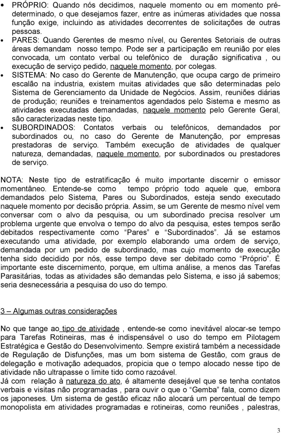 Pode ser a participação em reunião por eles convocada, um contato verbal ou telefônico de duração significativa, ou execução de serviço pedido, naquele momento, por colegas.