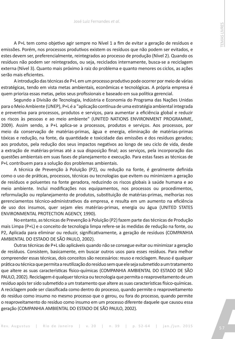 Quando os resíduos não podem ser reintegrados, ou seja, reciclados internamente, busca-se a reciclagem externa (Nível 3).