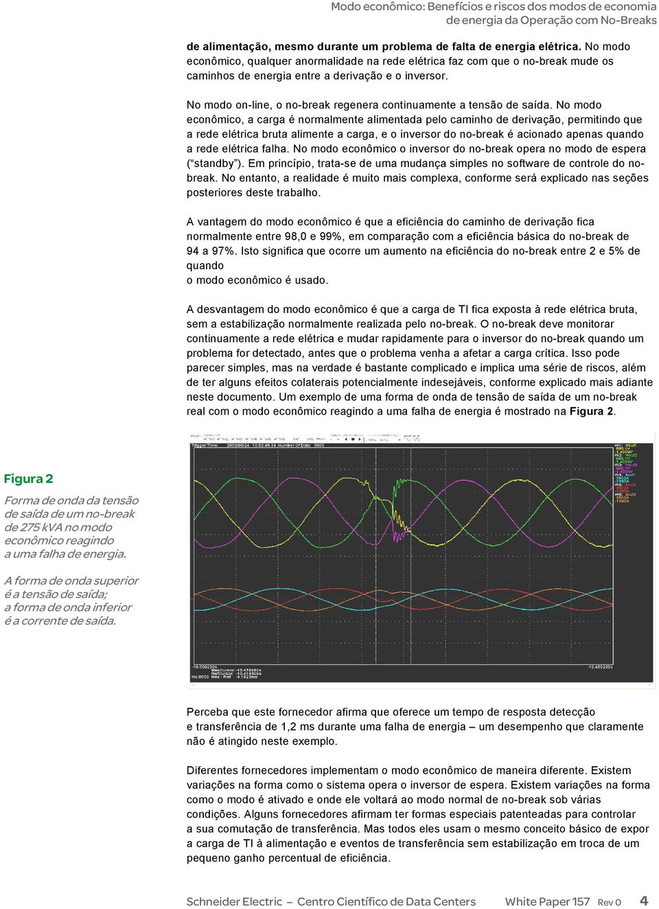 No modo on-line, o no-break regenera continuamente a tensão de saída.