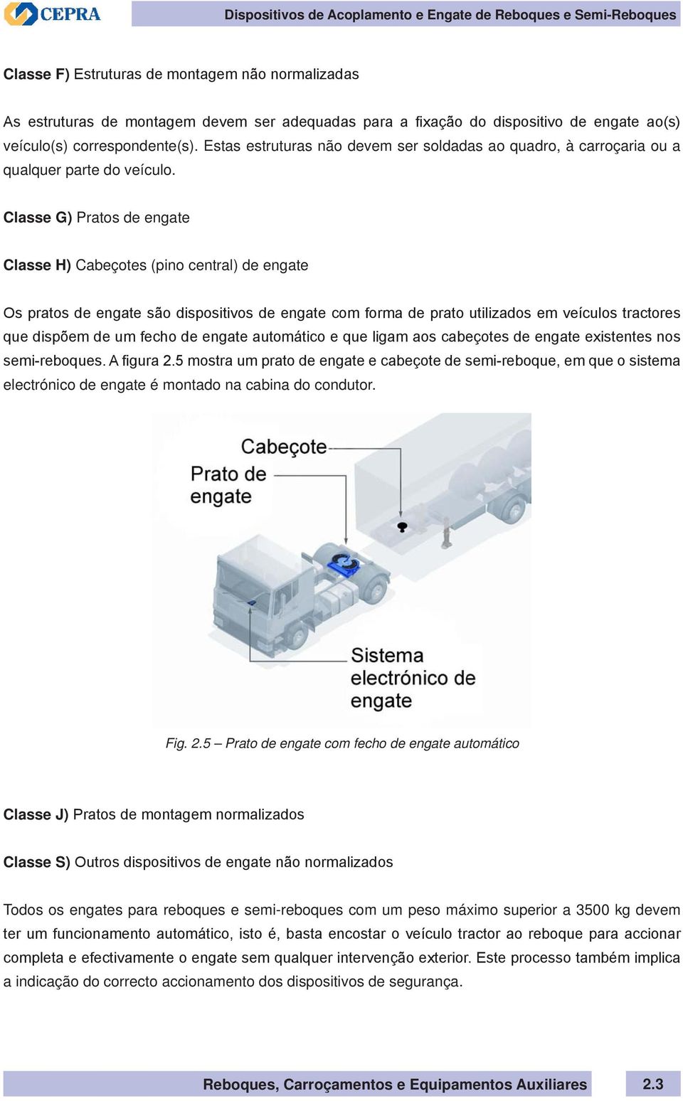 Classe G) Pratos de engate Classe H) Cabeçotes (pino central) de engate Os pratos de engate são dispositivos de engate com forma de prato utilizados em veículos tractores que dispõem de um fecho de