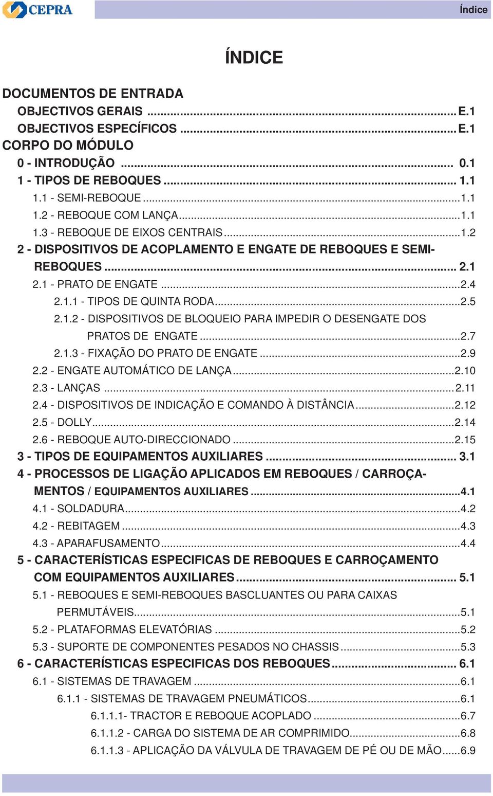 ..2.7 2.1.3 - fixação do prato de engate...2.9 2.2 - Engate automático de lança...2.10 2.3 - Lanças...2.11 2.4 - Dispositivos de indicação e comando à distância...2.12 2.5 - Dolly...2.14 2.