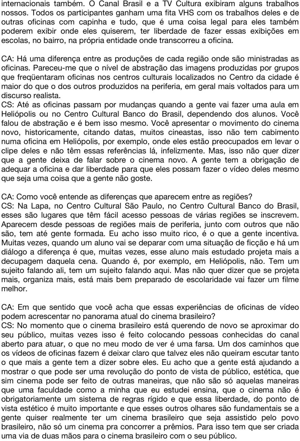 fazer essas exibições em escolas, no bairro, na própria entidade onde transcorreu a oficina. CA: Há uma diferença entre as produções de cada região onde são ministradas as oficinas.