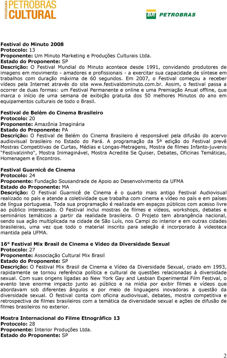 máxima de 60 segundos. Em 2007, o Festival começou a receber vídeos pela Internet através do site www.festivaldominuto.com.br.