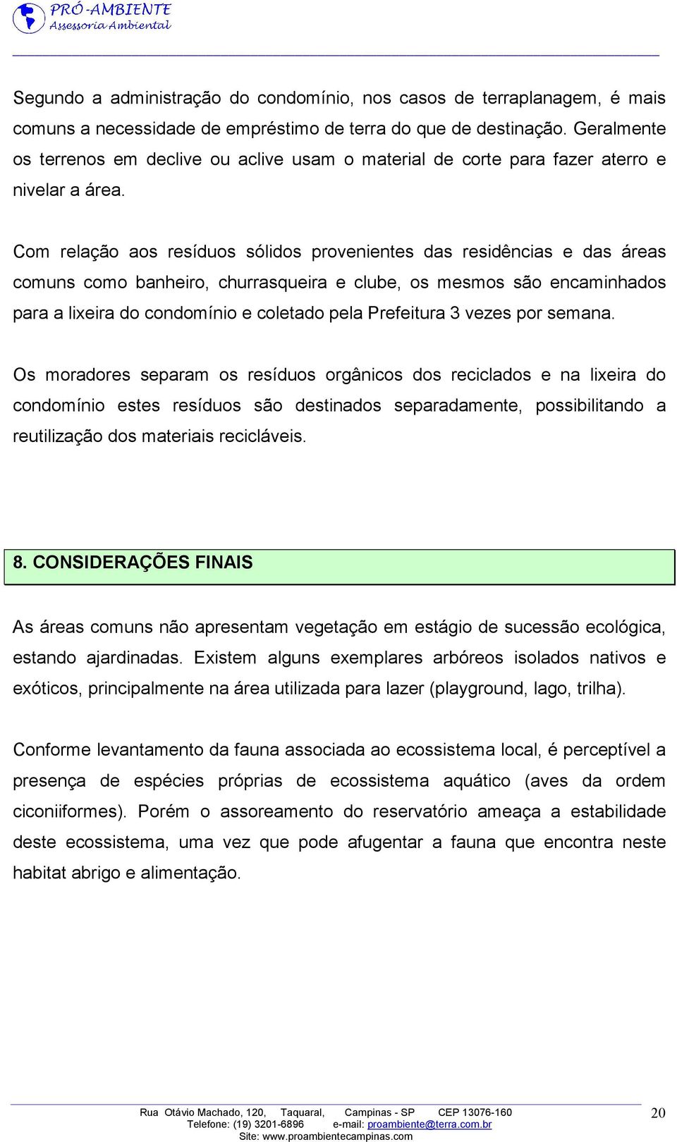 Com relação aos resíduos sólidos provenientes das residências e das áreas comuns como banheiro, churrasqueira e clube, os mesmos são encaminhados para a lixeira do condomínio e coletado pela