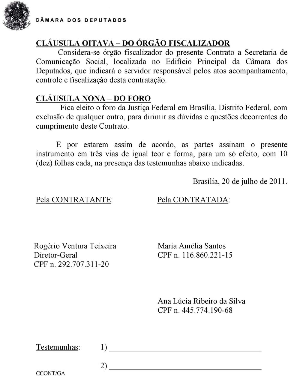 CLÁUSULA NONA DO FORO Fica eleito o foro da Justiça Federal em Brasília, Distrito Federal, com exclusão de qualquer outro, para dirimir as dúvidas e questões decorrentes do cumprimento deste Contrato.