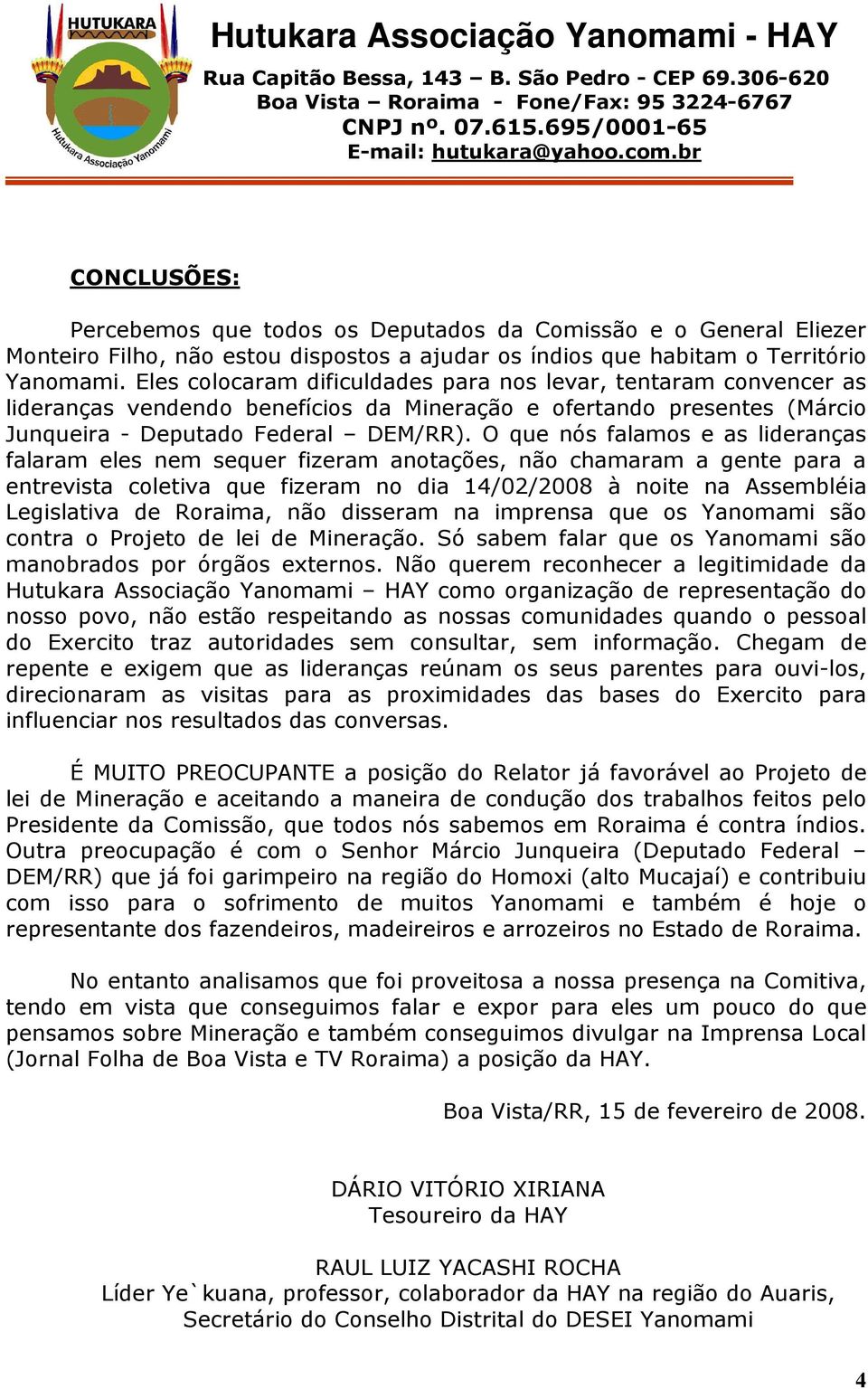 O que nós falamos e as lideranças falaram eles nem sequer fizeram anotações, não chamaram a gente para a entrevista coletiva que fizeram no dia 14/02/2008 à noite na Assembléia Legislativa de