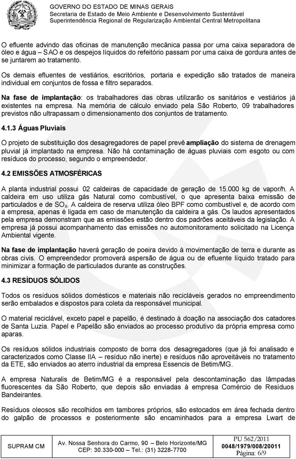 Na fase de implantação: os trabalhadores das obras utilizarão os sanitários e vestiários já existentes na empresa.