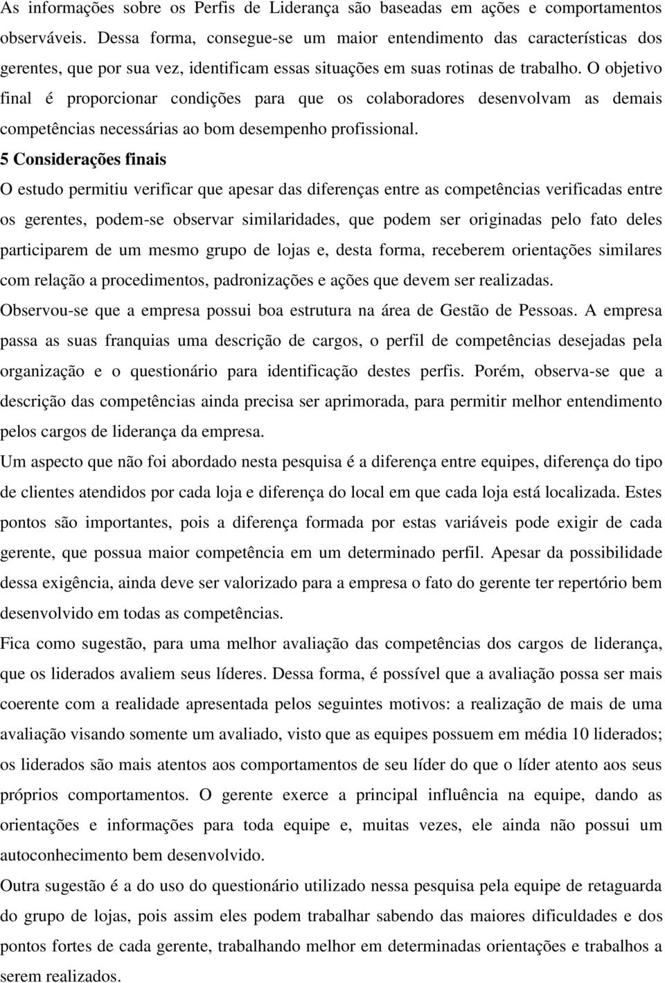 O objetivo final é proporcionar condições para que os colaboradores desenvolvam as demais competências necessárias ao bom desempenho profissional.