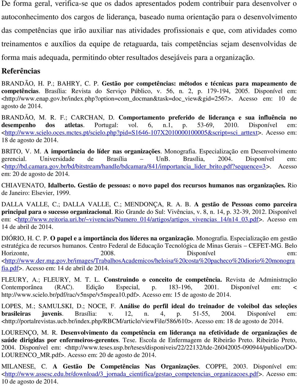 resultados desejáveis para a organização. Referências BRANDÃO, H. P.; BAHRY, C. P. Gestão por competências: métodos e técnicas para mapeamento de competências. Brasília: Revista do Serviço Público, v.