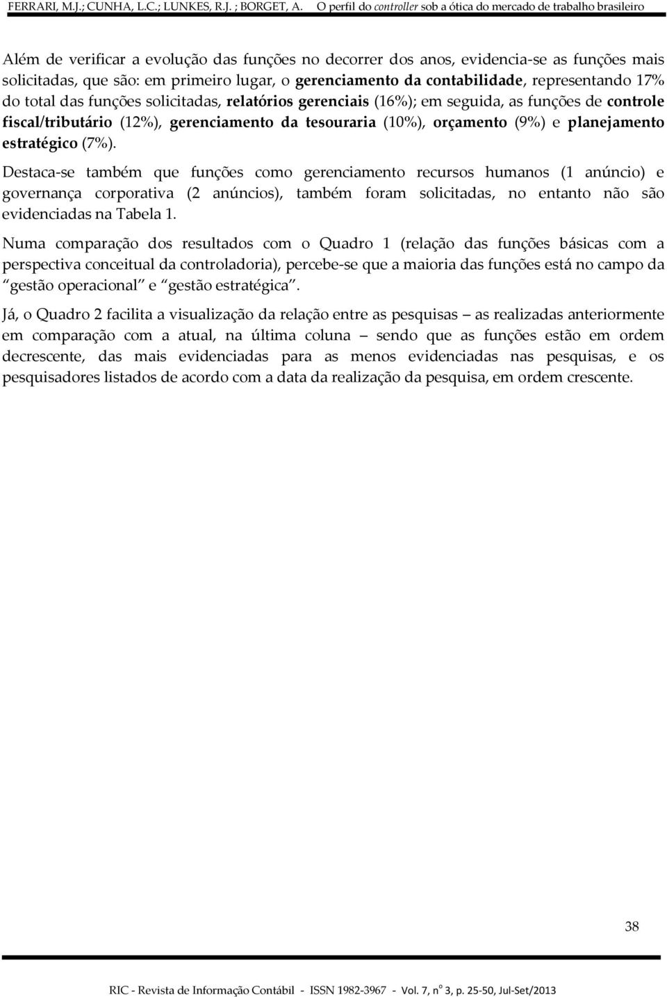 Destaca-se também que funções como gerenciamento recursos humanos (1 anúncio) e governança corporativa (2 anúncios), também foram solicitadas, no entanto não são evidenciadas na Tabela 1.