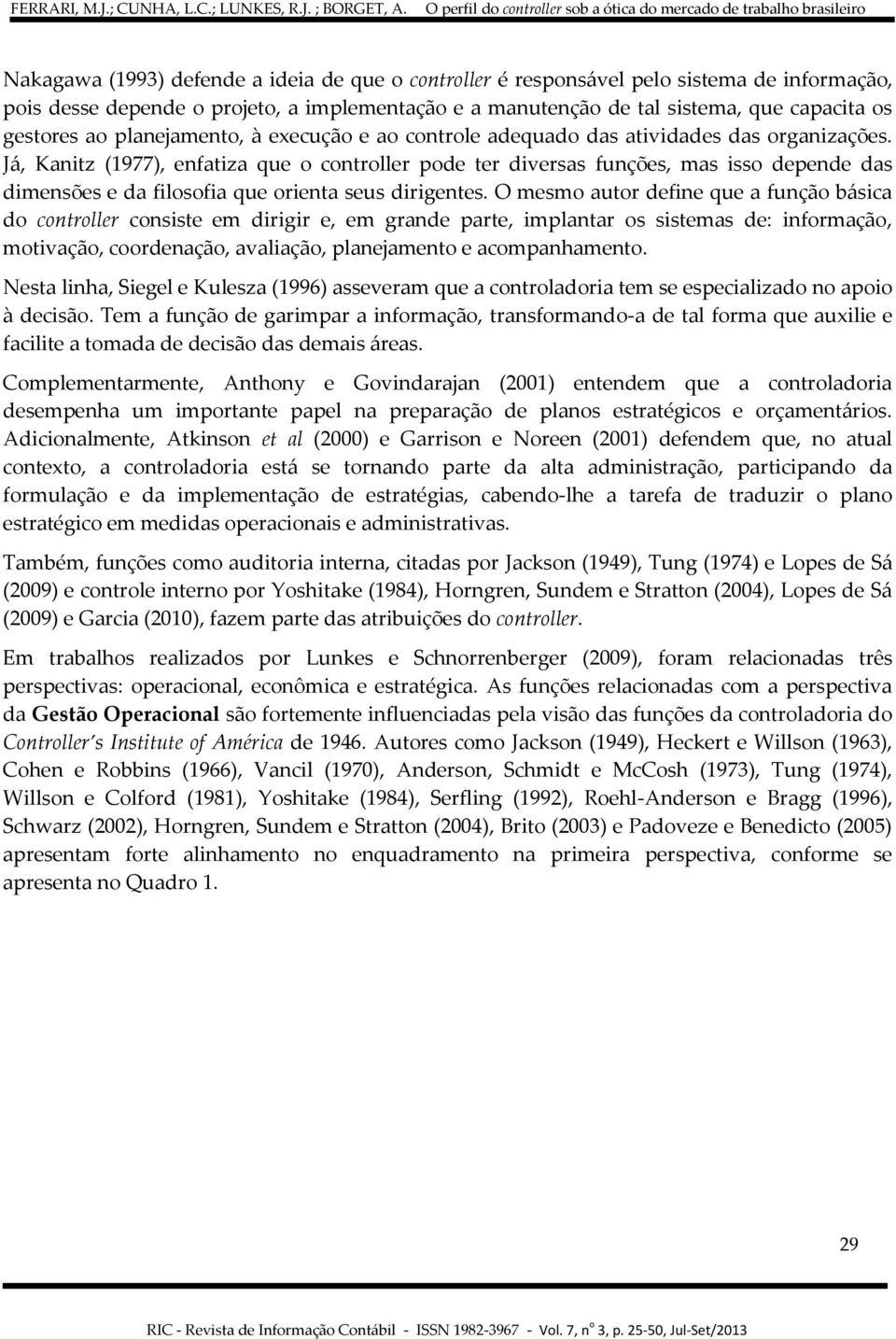 Já, Kanitz (1977), enfatiza que o controller pode ter diversas funções, mas isso depende das dimensões e da filosofia que orienta seus dirigentes.