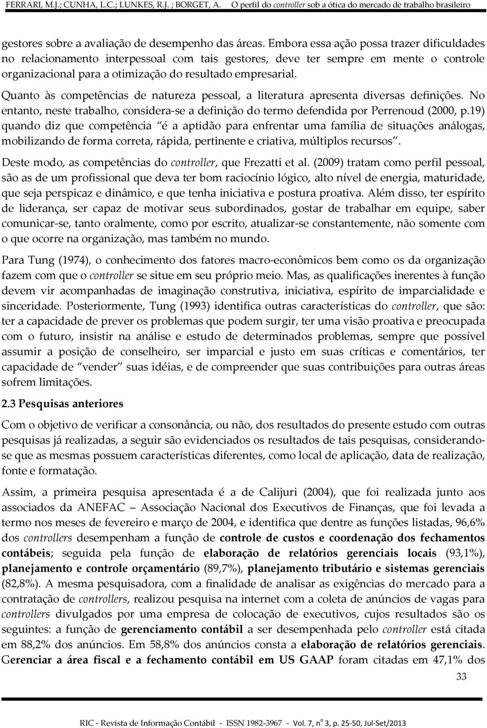 Quanto às competências de natureza pessoal, a literatura apresenta diversas definições. No entanto, neste trabalho, considera-se a definição do termo defendida por Perrenoud (2000, p.