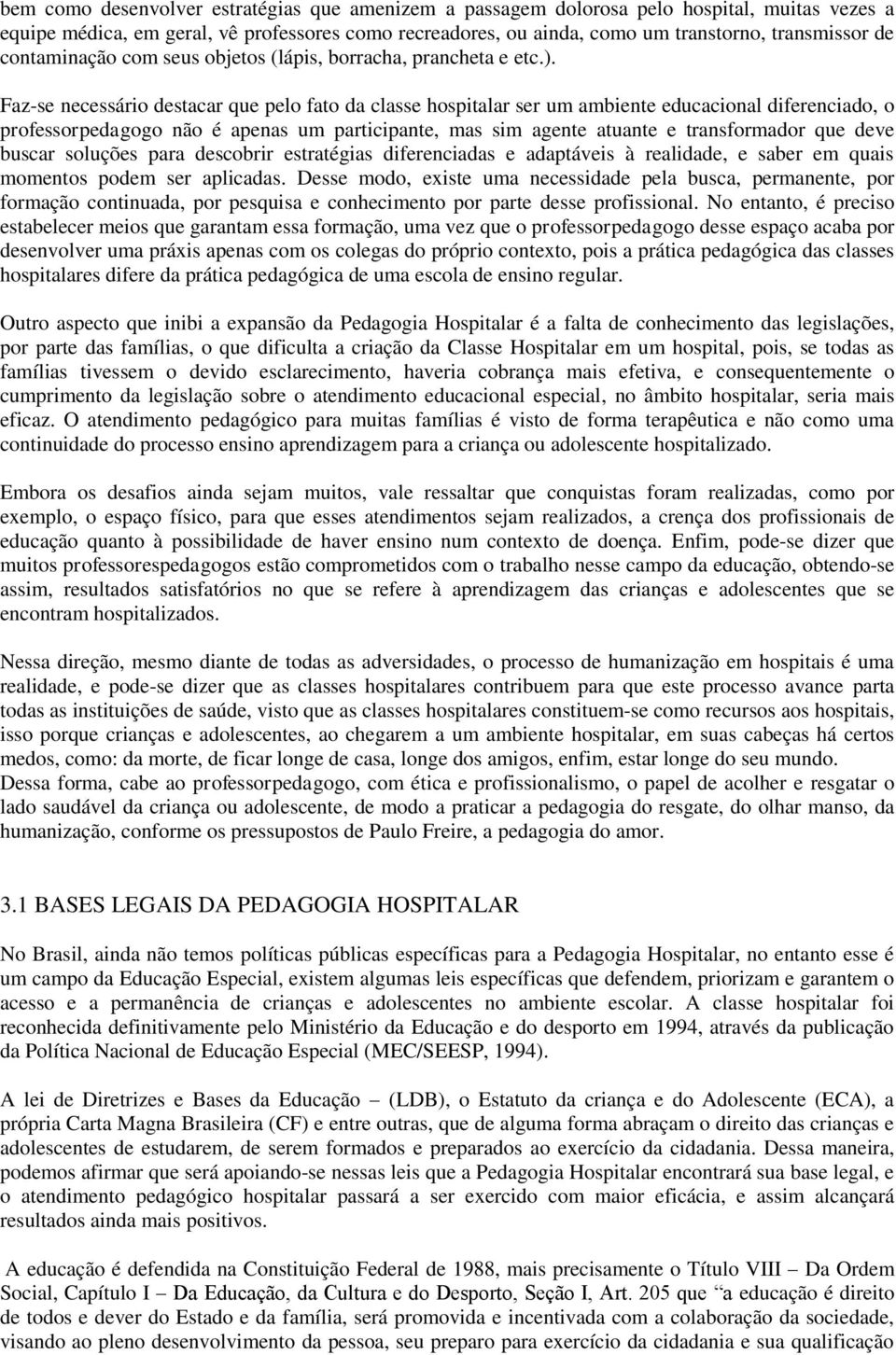 Faz-se necessário destacar que pelo fato da classe hospitalar ser um ambiente educacional diferenciado, o professorpedagogo não é apenas um participante, mas sim agente atuante e transformador que