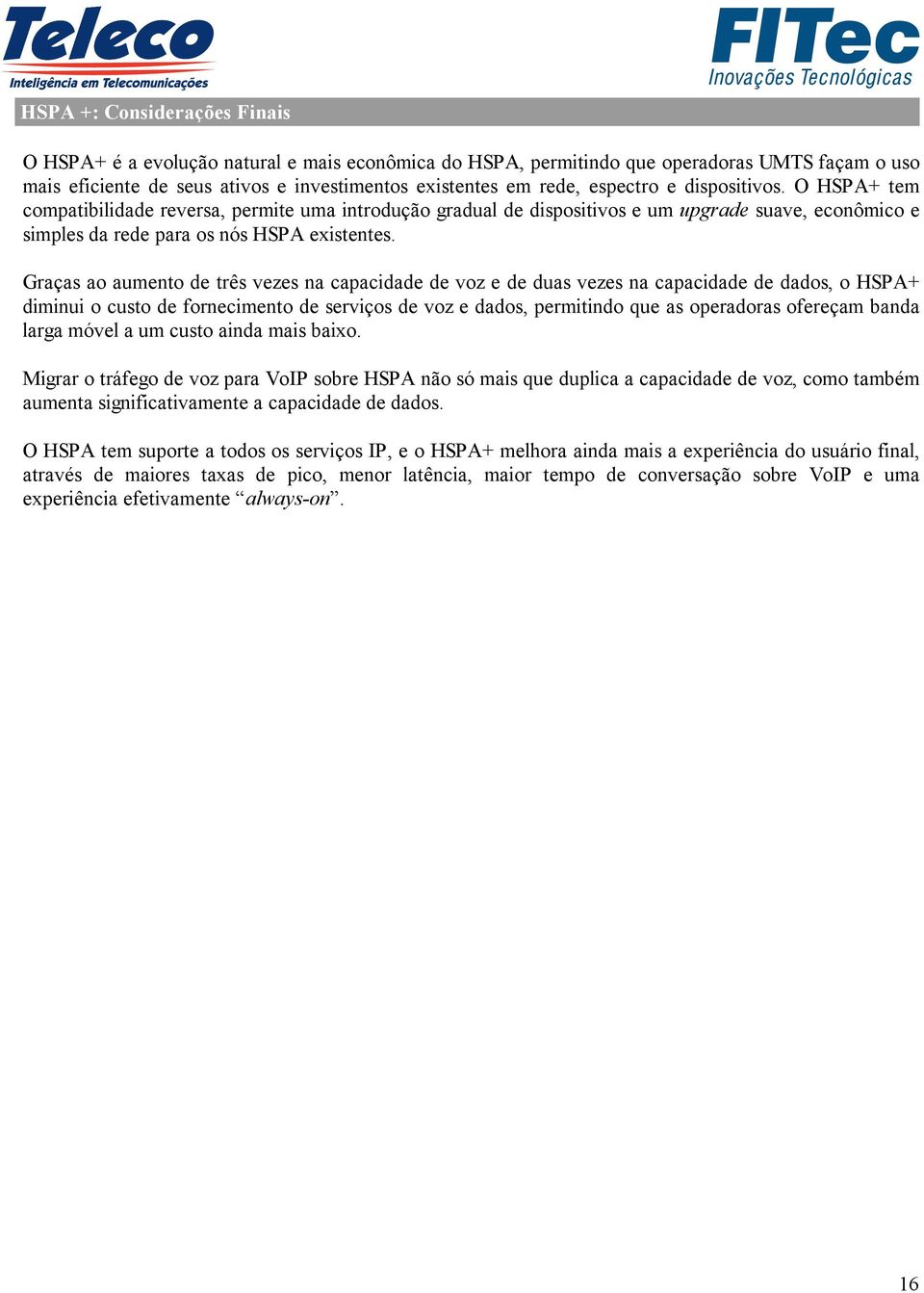 Graças ao aumento de três vezes na capacidade de voz e de duas vezes na capacidade de dados, o HSPA+ diminui o custo de fornecimento de serviços de voz e dados, permitindo que as operadoras ofereçam