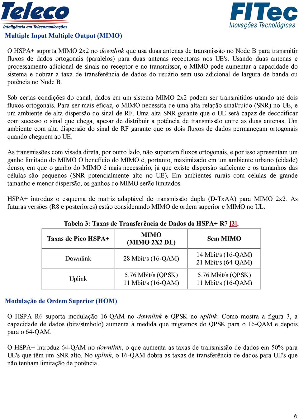 Usando duas antenas e processamento adicional de sinais no receptor e no transmissor, o MIMO pode aumentar a capacidade do sistema e dobrar a taxa de transferência de dados do usuário sem uso