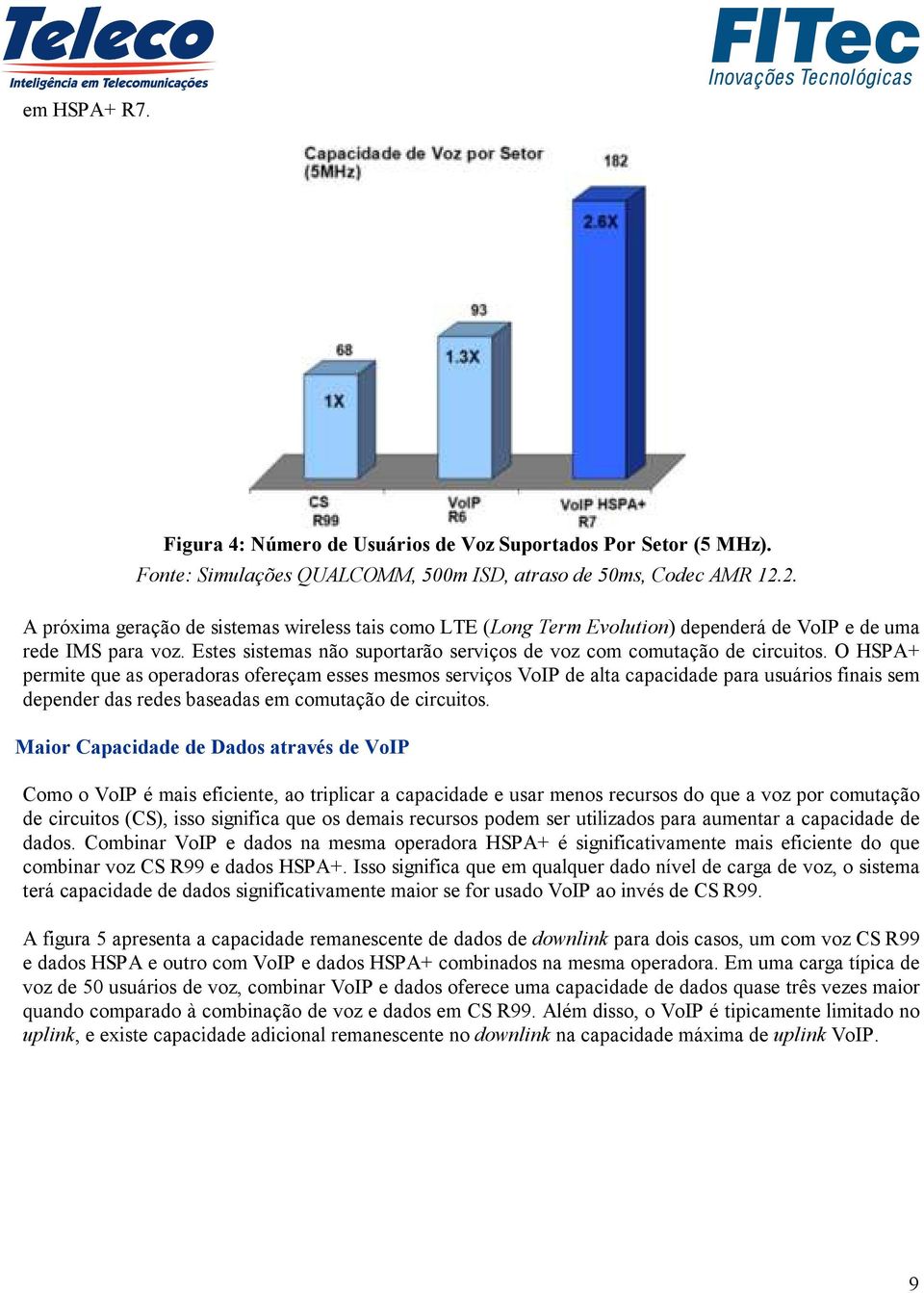 O HSPA+ permite que as operadoras ofereçam esses mesmos serviços VoIP de alta capacidade para usuários finais sem depender das redes baseadas em comutação de circuitos.