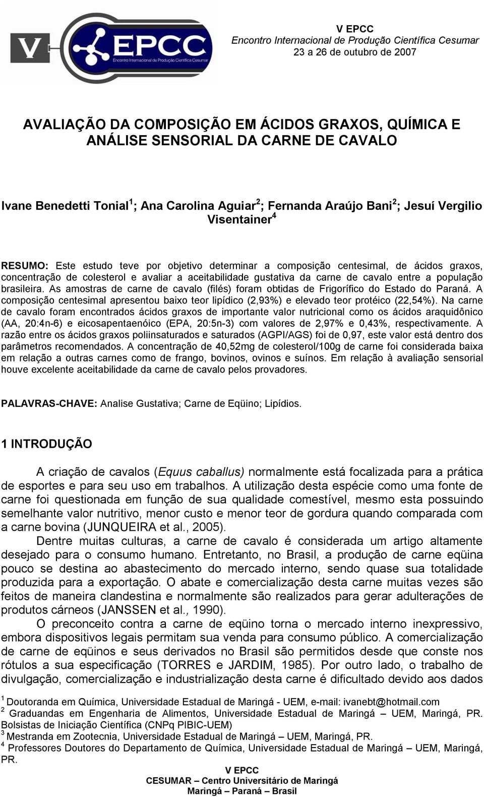 avaliar a aceitabilidade gustativa da carne de cavalo entre a população brasileira. As amostras de carne de cavalo (filés) foram obtidas de Frigorífico do Estado do Paraná.