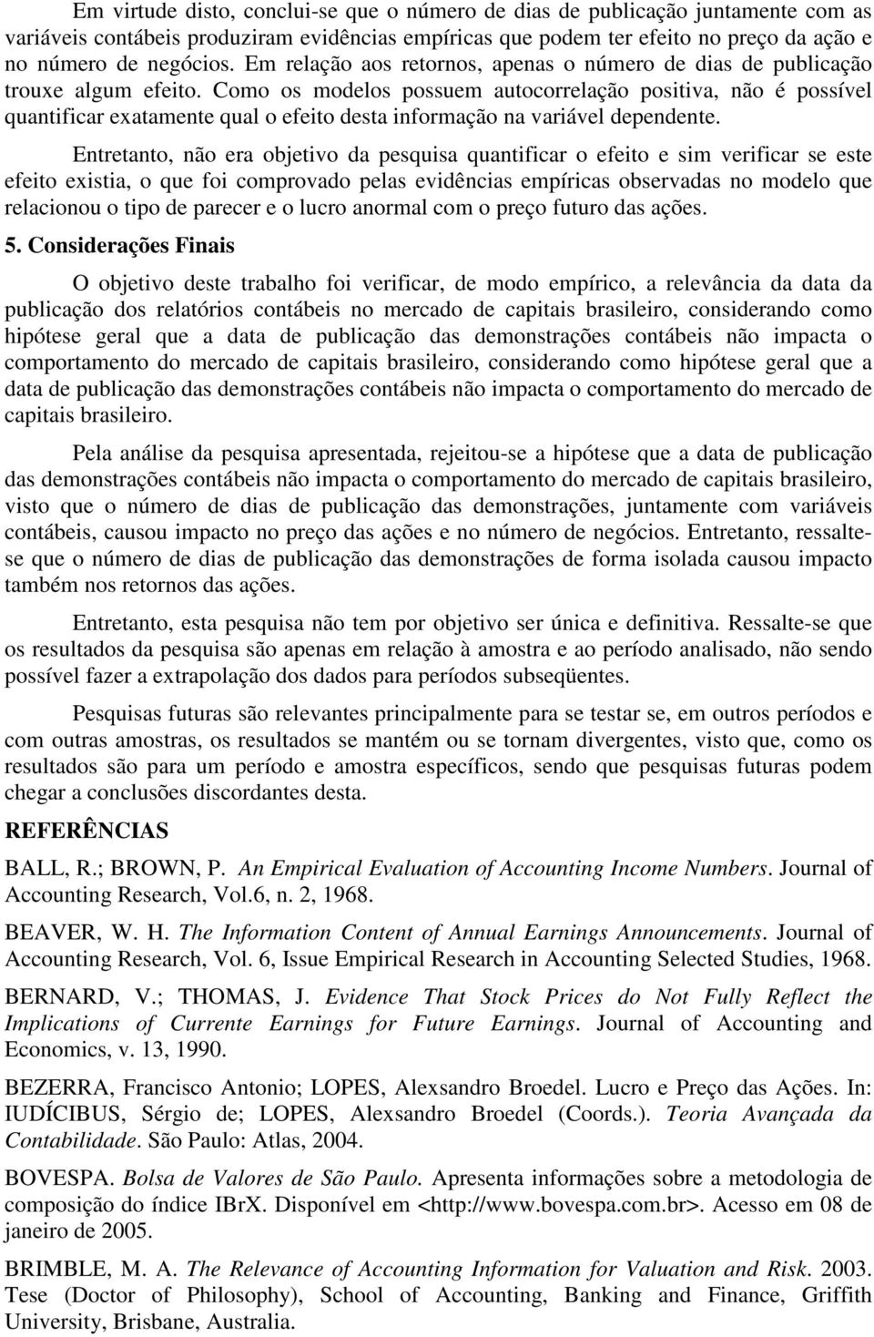 Como os modelos possuem autocorrelação positiva, não é possível quantificar exatamente qual o efeito desta informação na variável dependente.