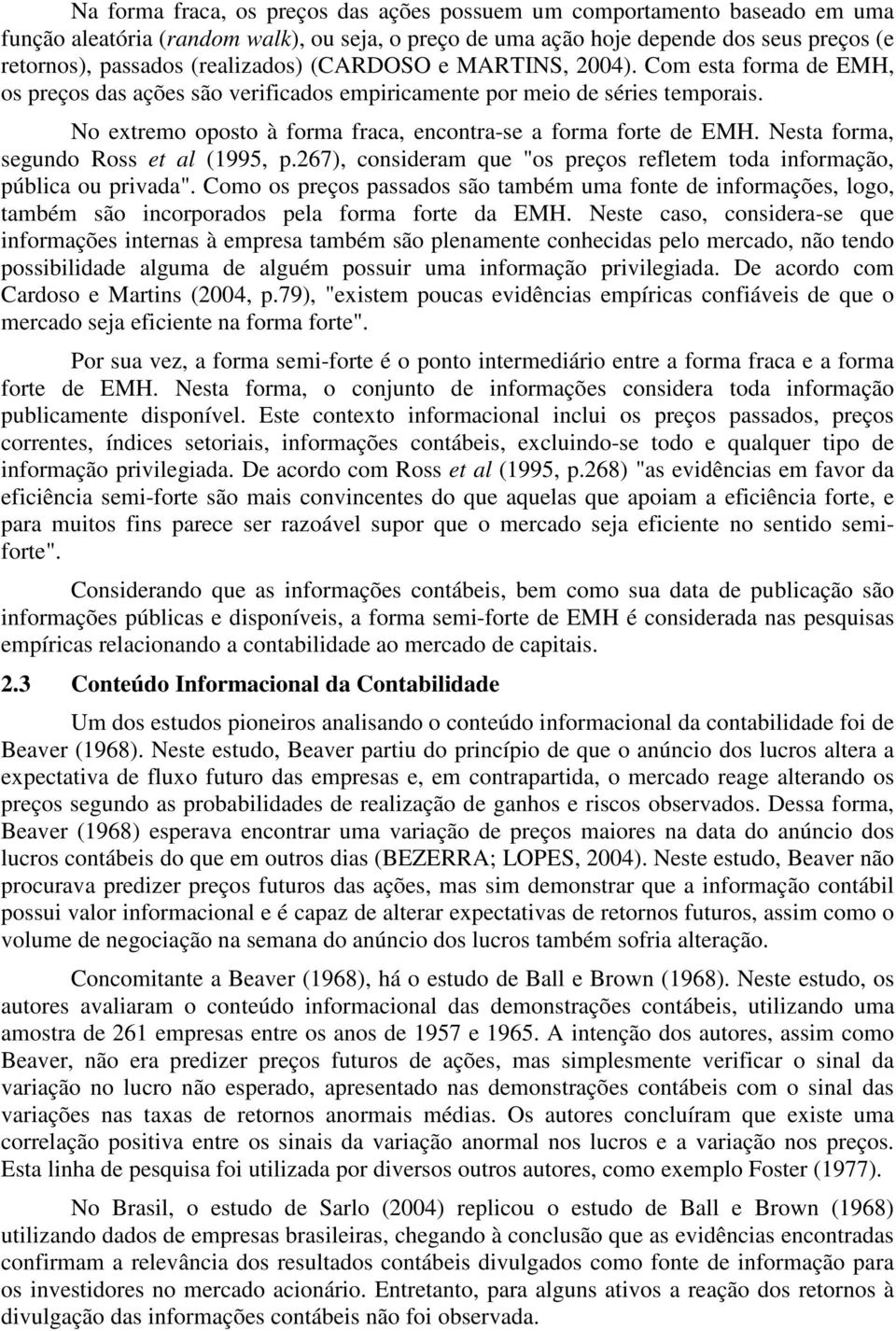 No extremo oposto à forma fraca, encontra-se a forma forte de EMH. Nesta forma, segundo Ross et al (1995, p.267), consideram que "os preços refletem toda informação, pública ou privada".