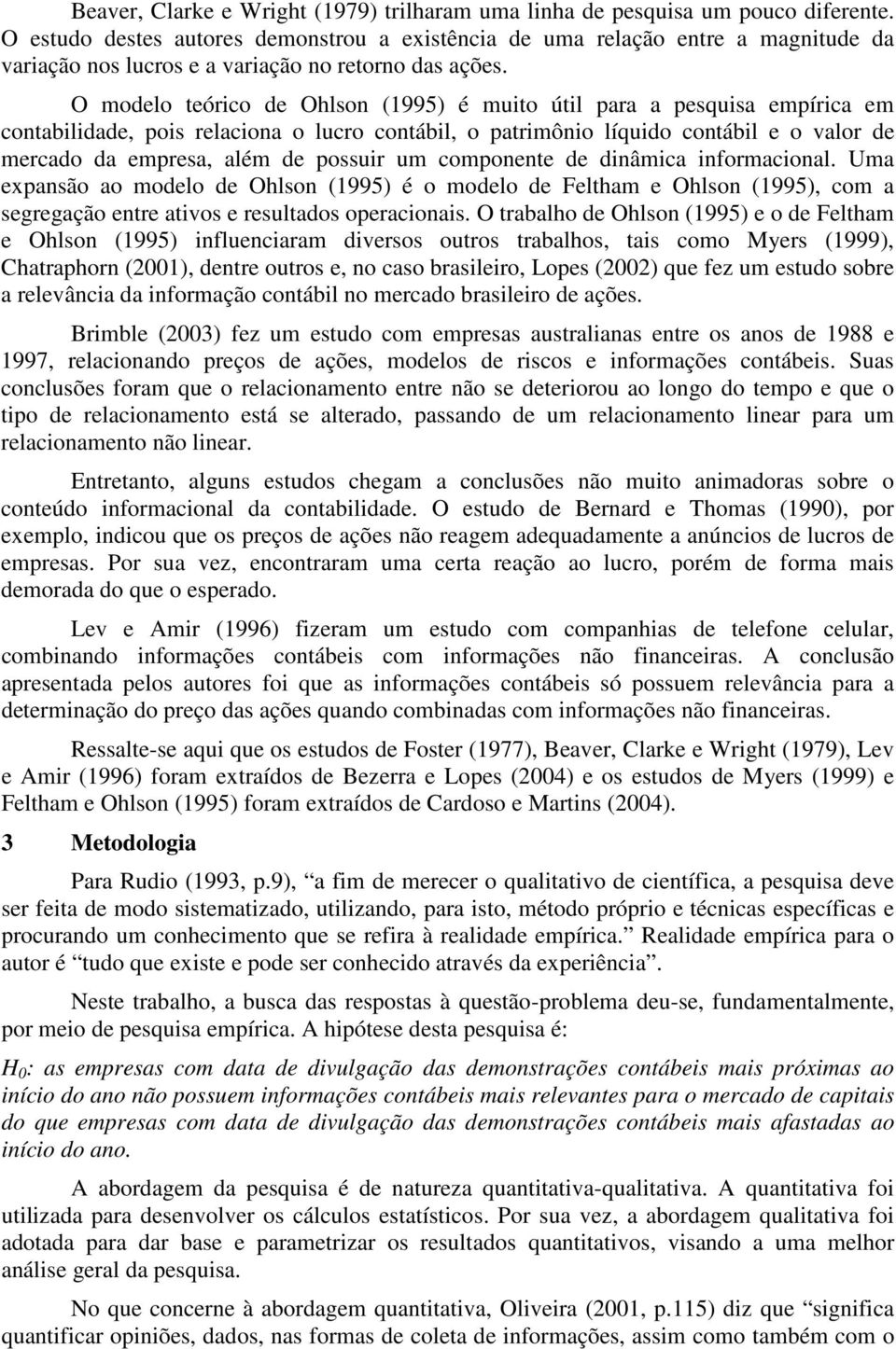 O modelo teórico de Ohlson (1995) é muito útil para a pesquisa empírica em contabilidade, pois relaciona o lucro contábil, o patrimônio líquido contábil e o valor de mercado da empresa, além de