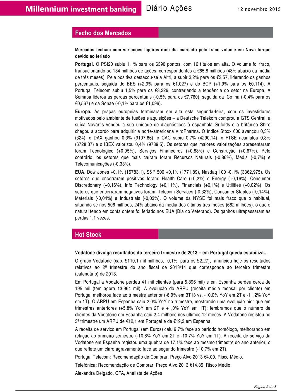 Pela positiva destacou-se a Altri, a subir 3,2% para os 2,57, liderando os ganhos percentuais, seguida do BES (+2,9% para os 1,027) e do BCP (+1,9% para os 0,114).