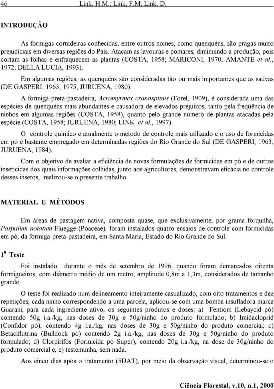 Em algumas regiões, as quenquéns são consideradas tão ou mais importantes que as saúvas (DE GASPERI, 1963, 1975; JURUENA, 1980).