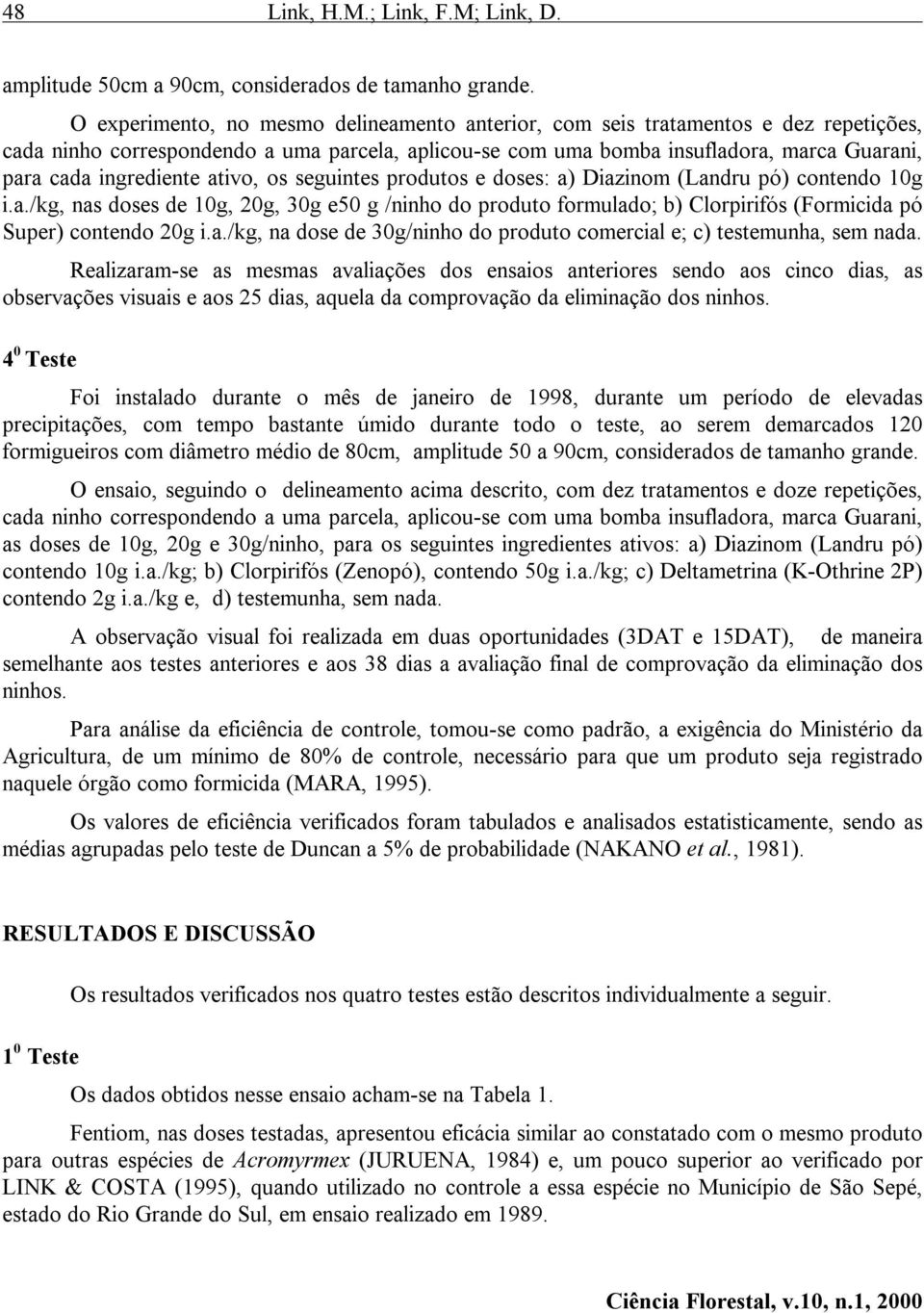 ingrediente ativo, os seguintes produtos e doses: a) Diazinom (Landru pó) contendo 10g i.a./kg, nas doses de 10g, 20g, 30g e50 g /ninho do produto formulado; b) Clorpirifós (Formicida pó Super) contendo 20g i.