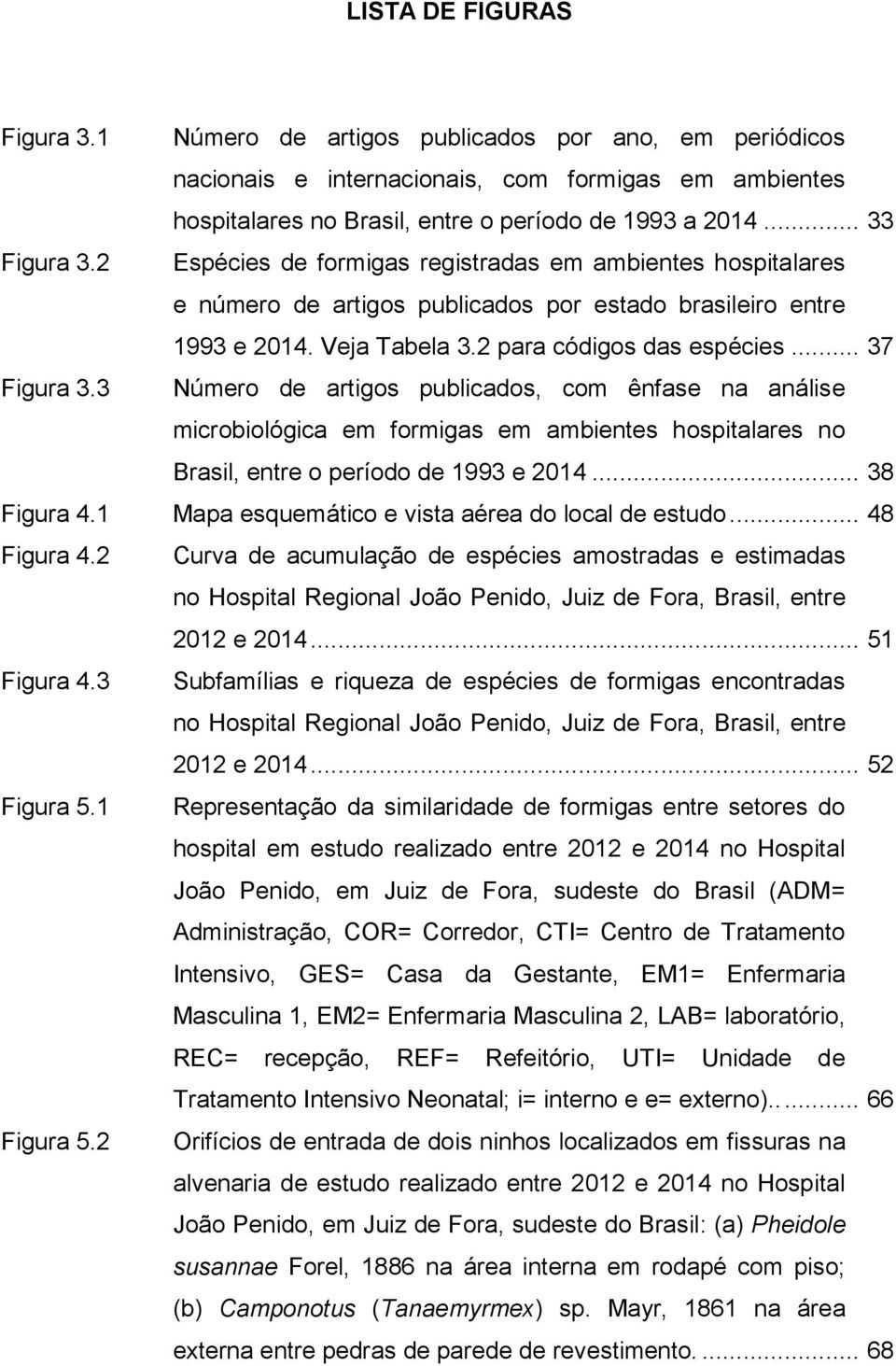 .. 37 Figura 3.3 Número de artigos publicados, com ênfase na análise microbiológica em formigas em ambientes hospitalares no Brasil, entre o período de 1993 e 2014... 38 Figura 4.