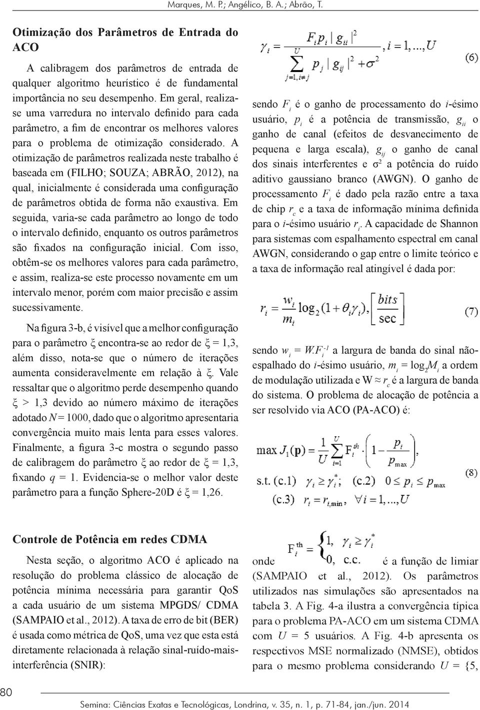 Em geral, realizase uma varredura no intervalo definido para cada parâmetro, a fim de encontrar os melhores valores para o problema de otimização considerado.