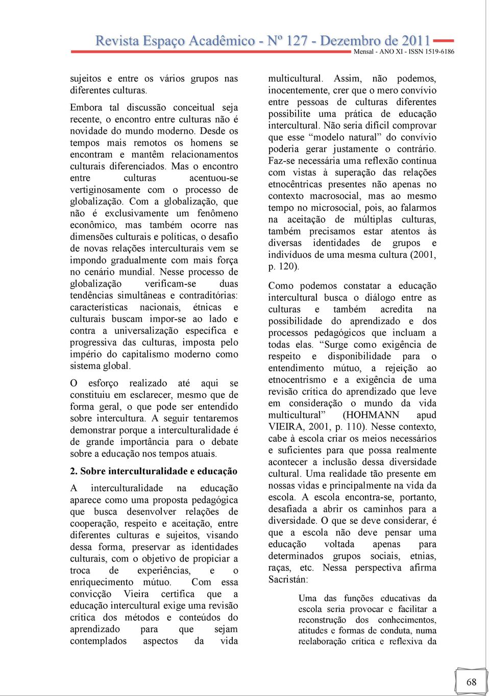 Com a globalização, que não é exclusivamente um fenômeno econômico, mas também ocorre nas dimensões culturais e políticas, o desafio de novas relações interculturais vem se impondo gradualmente com