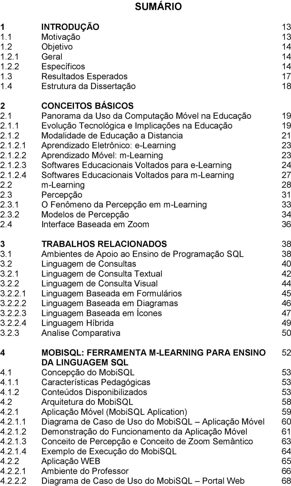 1.2.2 Aprendizado Móvel: m-learning 23 2.1.2.3 Softwares Educacionais Voltados para e-learning 24 2.1.2.4 Softwares Educacionais Voltados para m-learning 27 2.2 m-learning 28 2.3 Percepção 31 2.3.1 O Fenômeno da Percepção em m-learning 33 2.