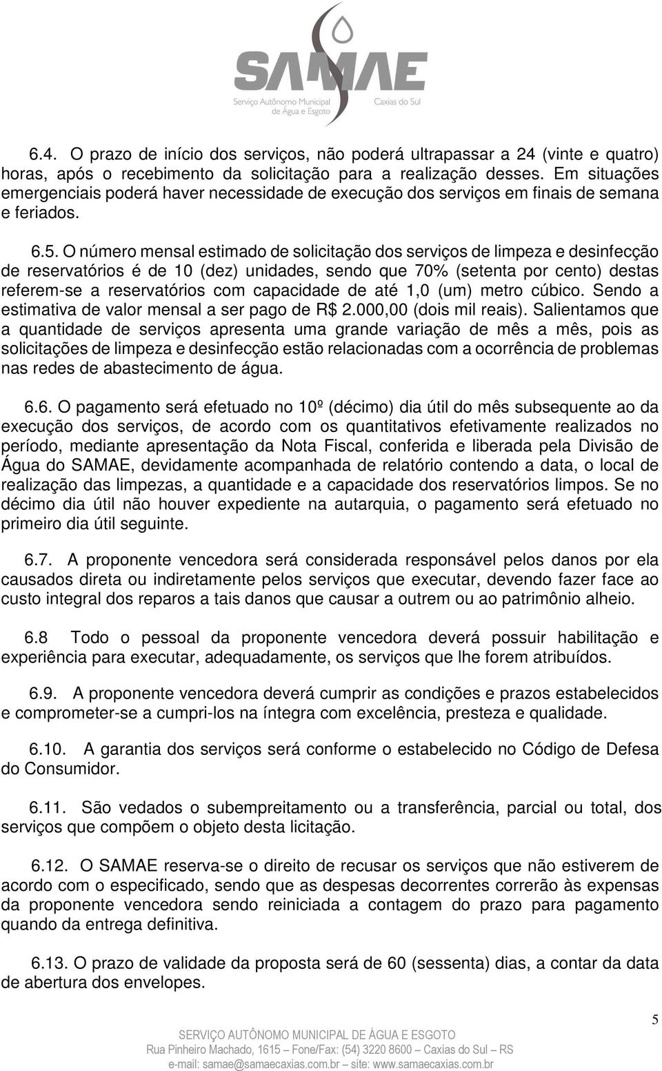 O número mensal estimado de solicitação dos serviços de limpeza e desinfecção de reservatórios é de 10 (dez) unidades, sendo que 70% (setenta por cento) destas referem-se a reservatórios com