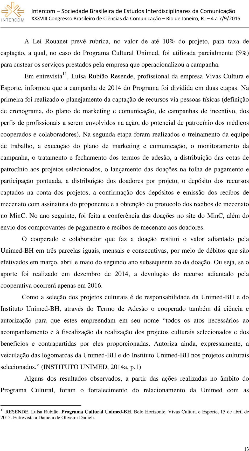 Em entrevista 11, Luísa Rubião Resende, profissional da empresa Vivas Cultura e Esporte, informou que a campanha de 2014 do Programa foi dividida em duas etapas.