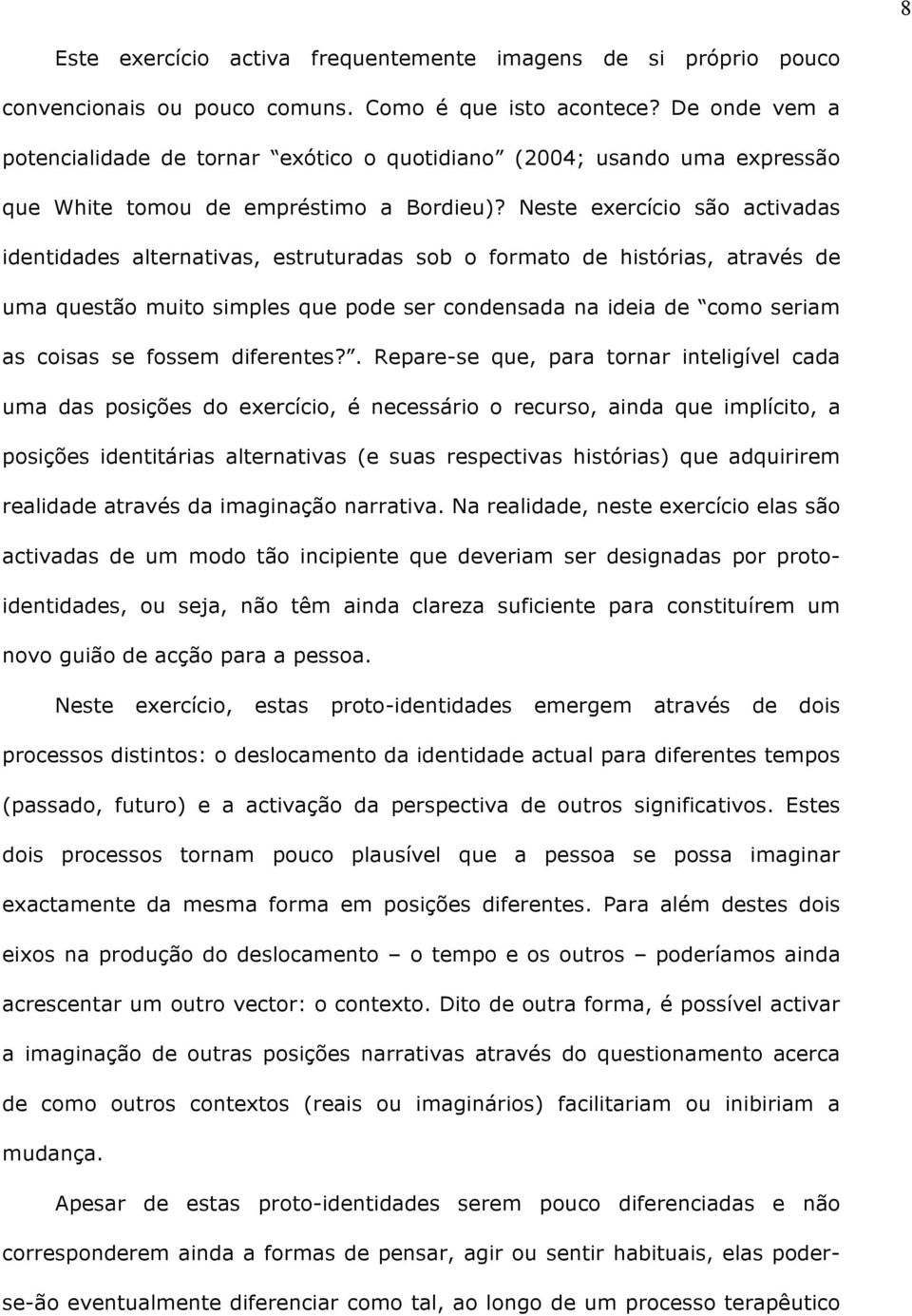 Neste exercício são activadas identidades alternativas, estruturadas sob o formato de histórias, através de uma questão muito simples que pode ser condensada na ideia de como seriam as coisas se