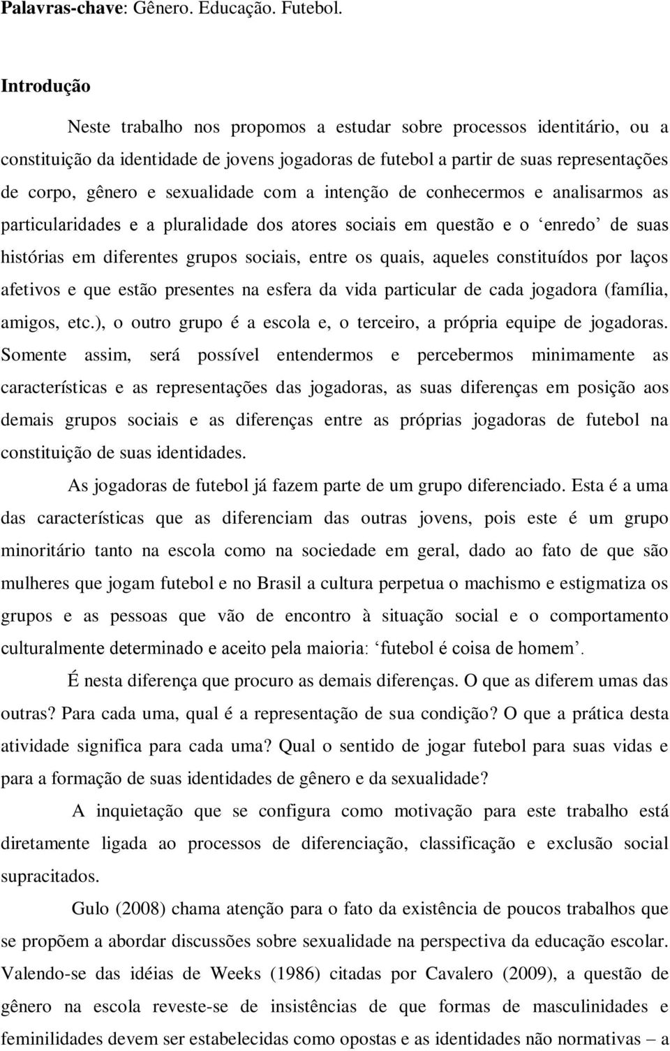 sexualidade com a intenção de conhecermos e analisarmos as particularidades e a pluralidade dos atores sociais em questão e o enredo de suas histórias em diferentes grupos sociais, entre os quais,