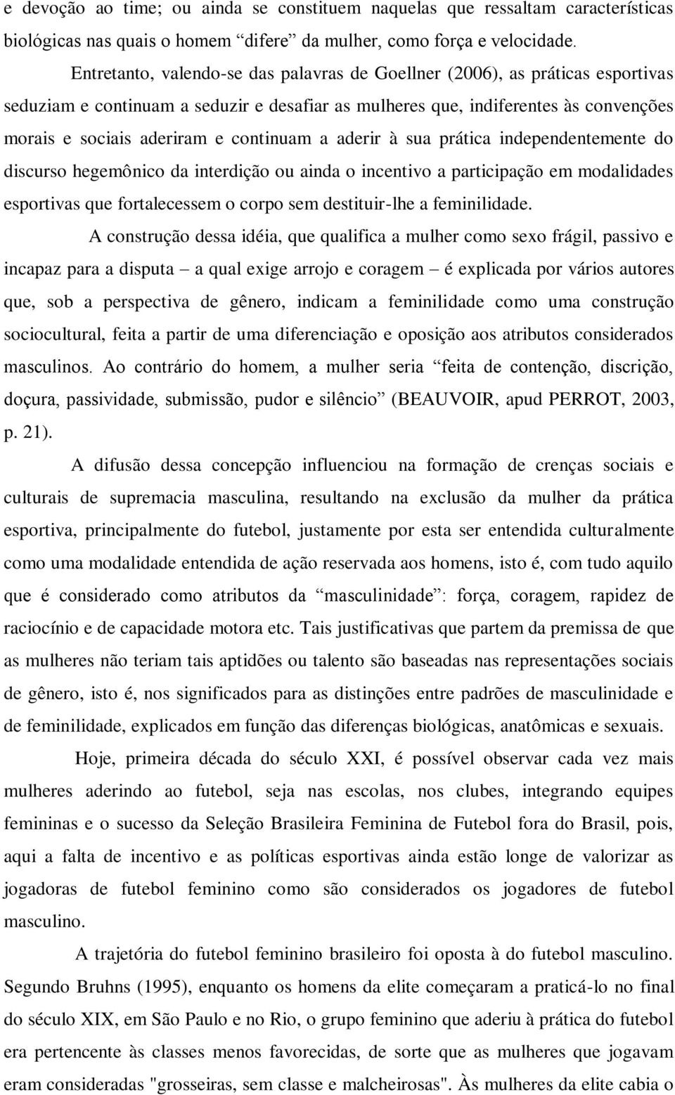 continuam a aderir à sua prática independentemente do discurso hegemônico da interdição ou ainda o incentivo a participação em modalidades esportivas que fortalecessem o corpo sem destituir-lhe a