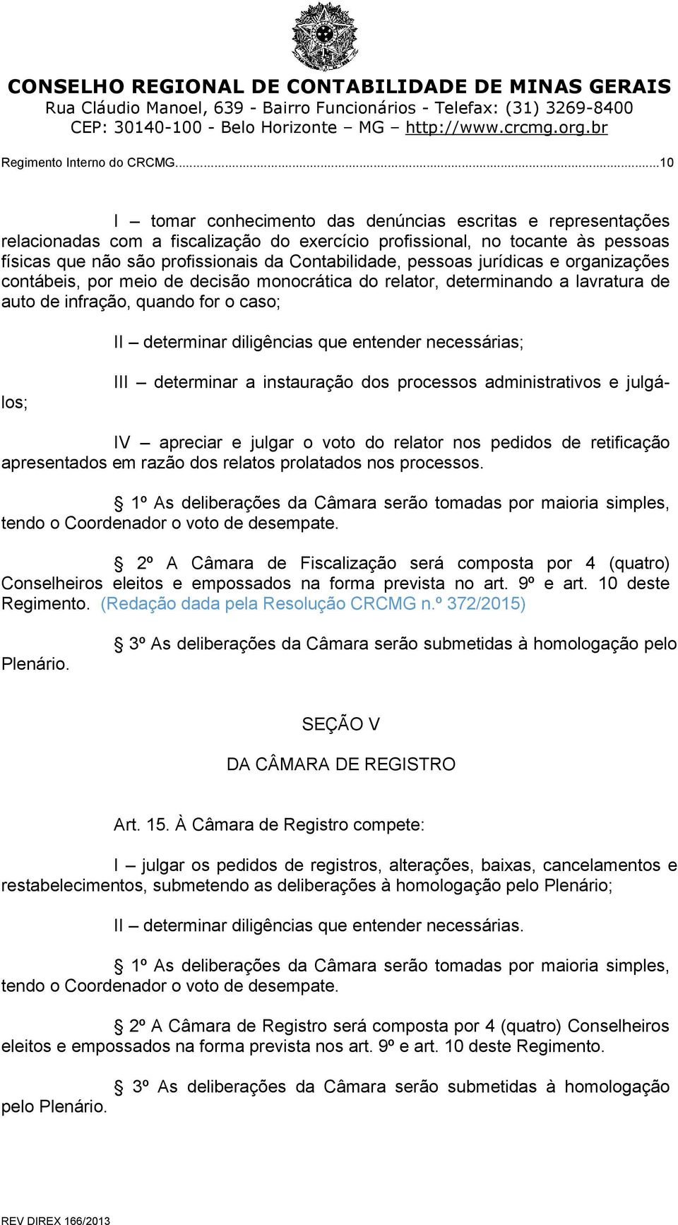 pessoas jurídicas e organizações contábeis, por meio de decisão monocrática do relator, determinando a lavratura de auto de infração, quando for o caso; II determinar diligências que entender